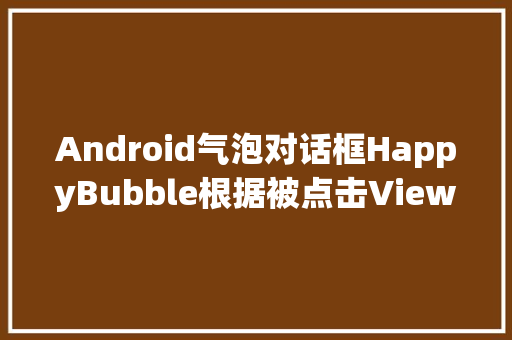 Android气泡对话框HappyBubble根据被点击View位置显示定制