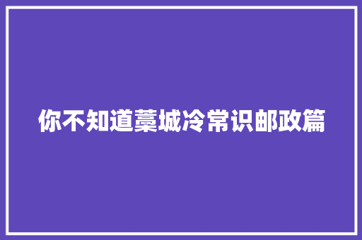 你不知道藁城冷常识邮政篇