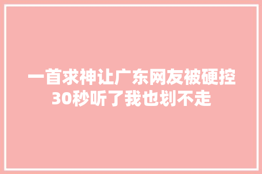 一首求神让广东网友被硬控30秒听了我也划不走