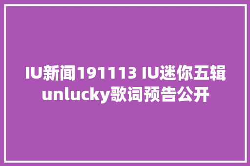 IU新闻191113 IU迷你五辑unlucky歌词预告公开