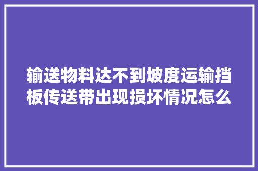 输送物料达不到坡度运输挡板传送带出现损坏情况怎么办
