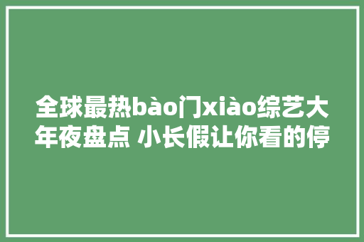 全球最热bào门xiào综艺大年夜盘点 小长假让你看的停不下来