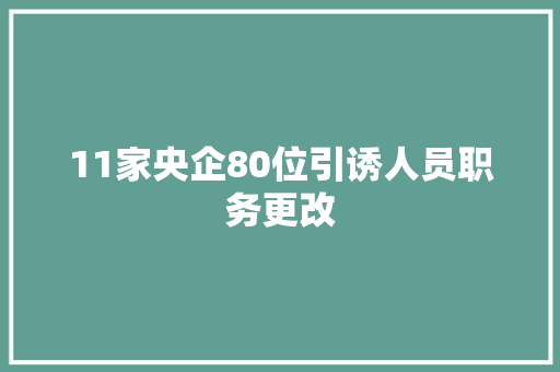 11家央企80位引诱人员职务更改