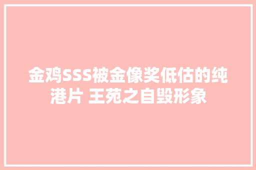 金鸡SSS被金像奖低估的纯港片 王苑之自毁形象