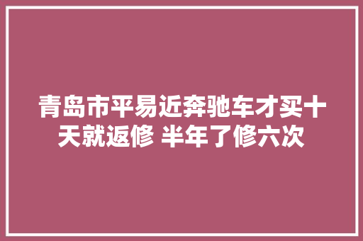 青岛市平易近奔驰车才买十天就返修 半年了修六次