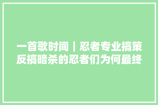 一首歌时间｜忍者专业搞策反搞暗杀的忍者们为何最终湮灭于江湖