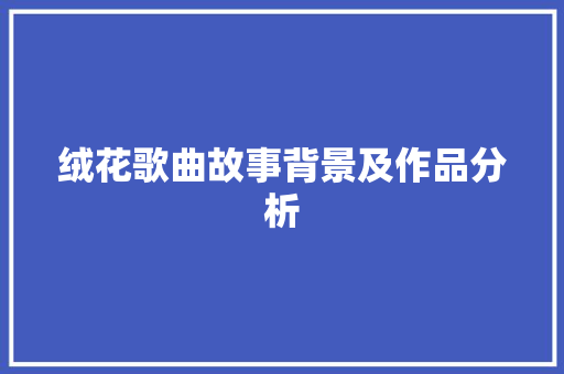 绒花歌曲故事背景及作品分析
