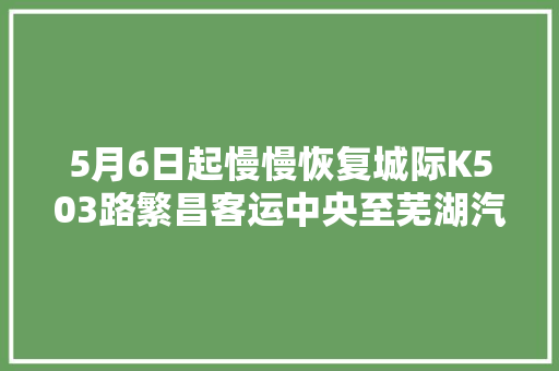 5月6日起慢慢恢复城际K503路繁昌客运中央至芜湖汽车站运营