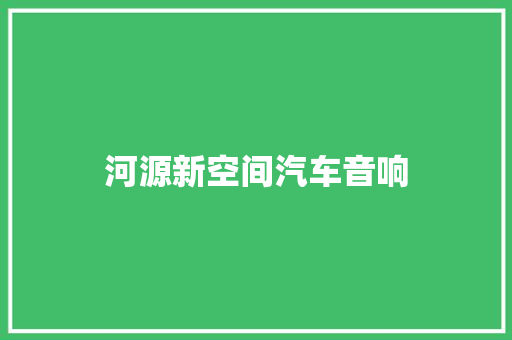 河源新空间汽车音响 汽车知识