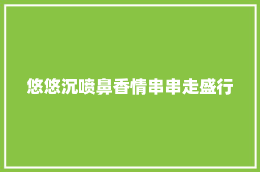 悠悠沉喷鼻香情串串走盛行