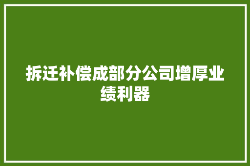 拆迁补偿成部分公司增厚业绩利器