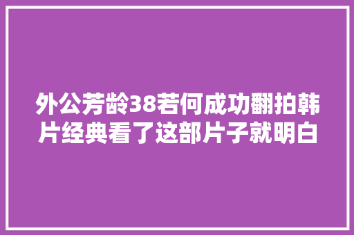 外公芳龄38若何成功翻拍韩片经典看了这部片子就明白了
