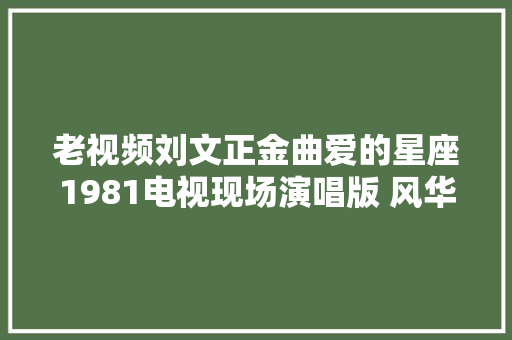 老视频刘文正金曲爱的星座1981电视现场演唱版 风华依旧