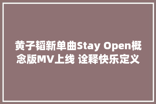 黄子韬新单曲Stay Open概念版MV上线 诠释快乐定义