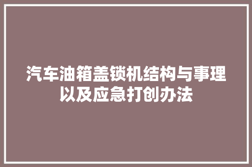 汽车油箱盖锁机结构与事理以及应急打创办法