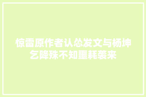惊雷原作者认怂发文与杨坤乞降殊不知噩耗袭来