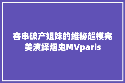 客串破产姐妹的维秘超模完美演绎烟鬼MVparis 休闲娱乐