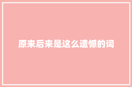 原来后来是这么遗憾的词