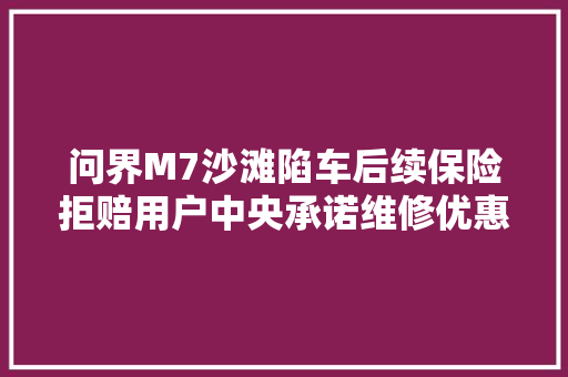 问界M7沙滩陷车后续保险拒赔用户中央承诺维修优惠