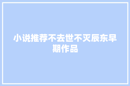 小说推荐不去世不灭辰东早期作品