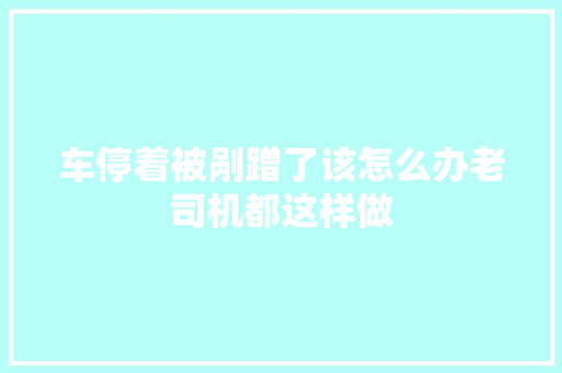 车停着被剐蹭了该怎么办老司机都这样做