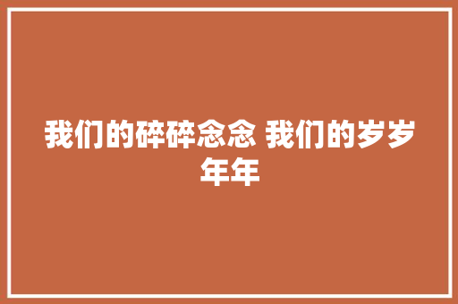 我们的碎碎念念 我们的岁岁年年