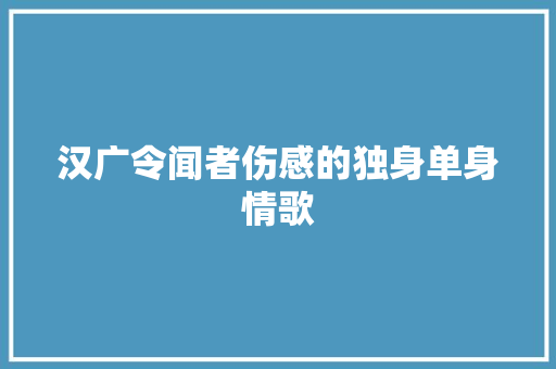 汉广令闻者伤感的独身单身情歌 休闲娱乐