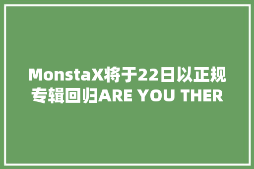 MonstaX将于22日以正规专辑回归ARE YOU THERE