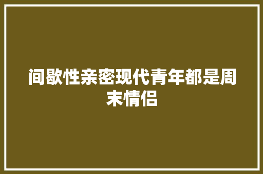 间歇性亲密现代青年都是周末情侣