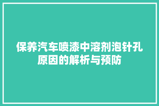 保养汽车喷漆中溶剂泡针孔原因的解析与预防