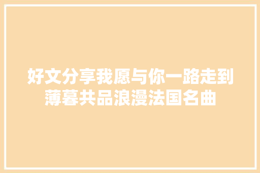 好文分享我愿与你一路走到薄暮共品浪漫法国名曲