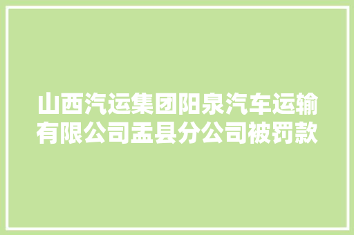 山西汽运集团阳泉汽车运输有限公司盂县分公司被罚款