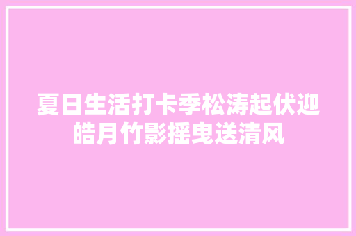 夏日生活打卡季松涛起伏迎皓月竹影摇曳送清风