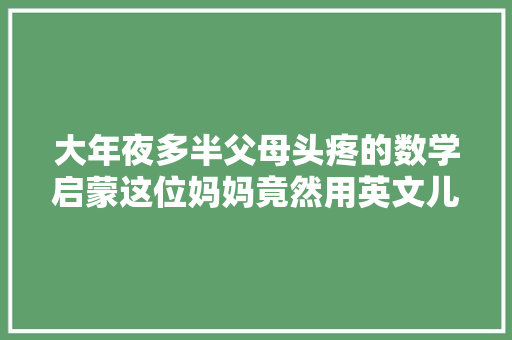 大年夜多半父母头疼的数学启蒙这位妈妈竟然用英文儿歌做到了