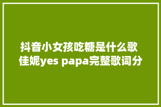抖音小女孩吃糖是什么歌 佳妮yes papa完整歌词分享
