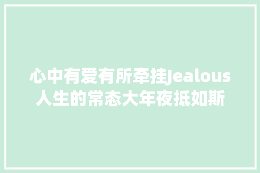 心中有爱有所牵挂Jealous人生的常态大年夜抵如斯