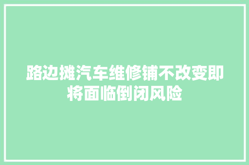 路边摊汽车维修铺不改变即将面临倒闭风险