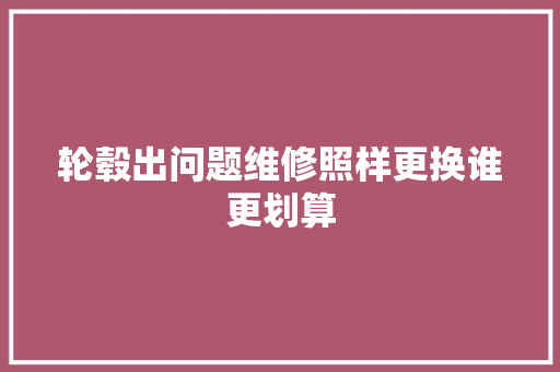 轮毂出问题维修照样更换谁更划算