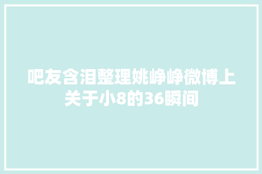 吧友含泪整理姚峥峥微博上关于小8的36瞬间