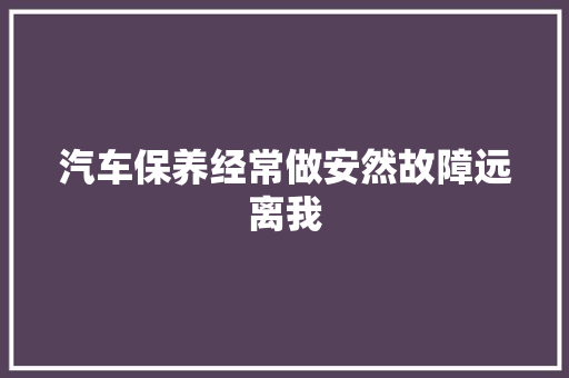 汽车保养经常做安然故障远离我