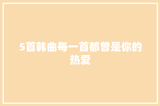 5首韩曲每一首都曾是你的热爱