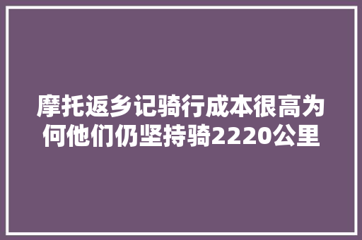 摩托返乡记骑行成本很高为何他们仍坚持骑2220公里回家过年