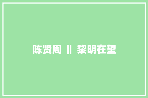 陈贤周 ‖ 黎明在望