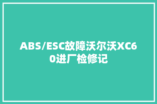 ABS/ESC故障沃尔沃XC60进厂检修记