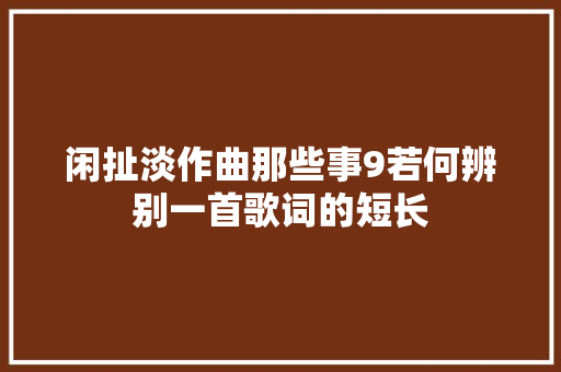 闲扯淡作曲那些事9若何辨别一首歌词的短长