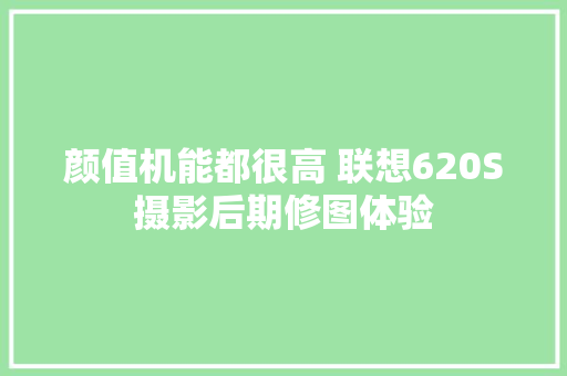 颜值机能都很高 联想620S摄影后期修图体验