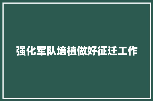 强化军队培植做好征迁工作