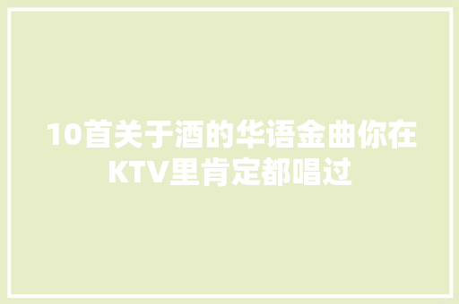 10首关于酒的华语金曲你在KTV里肯定都唱过