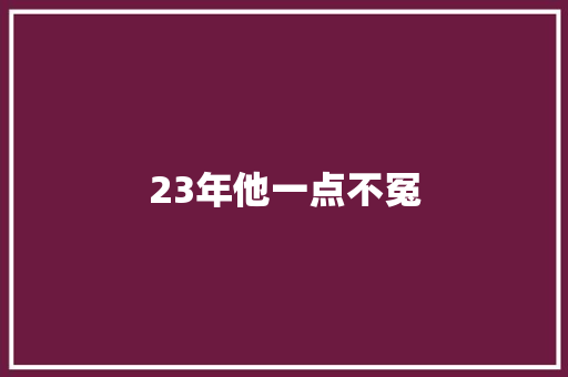 23年他一点不冤