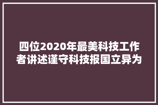 四位2020年最美科技工作者讲述谨守科技报国立异为平易近的初心